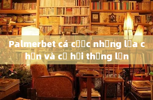 Palmerbet cá cược những lựa chọn và cơ hội thắng lớn