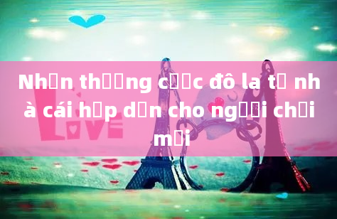 Nhận thưởng cược đô la từ nhà cái hấp dẫn cho người chơi mới