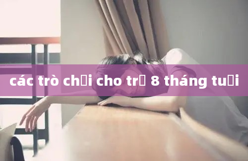 các trò chơi cho trẻ 8 tháng tuổi