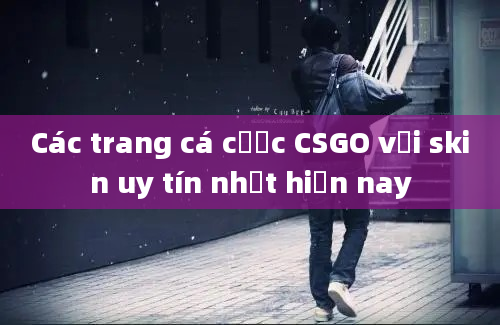 Các trang cá cược CSGO với skin uy tín nhất hiện nay