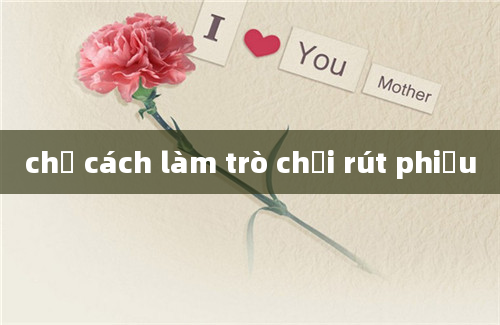 chỉ cách làm trò chơi rút phiếu