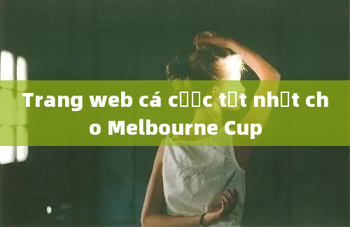 Trang web cá cược tốt nhất cho Melbourne Cup