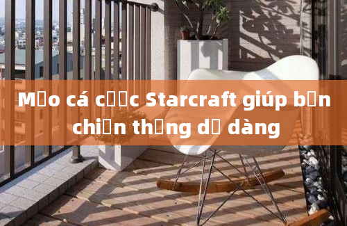 Mẹo cá cược Starcraft giúp bạn chiến thắng dễ dàng