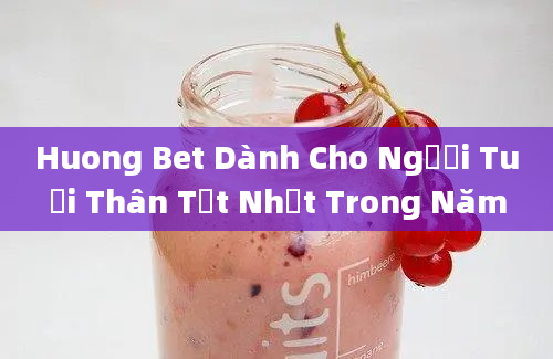 Huong Bet Dành Cho Người Tuổi Thân Tốt Nhất Trong Năm