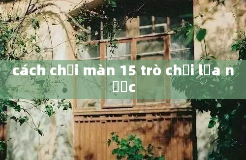 cách chơi màn 15 trò chơi lửa nước