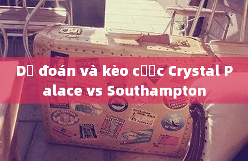 Dự đoán và kèo cược Crystal Palace vs Southampton