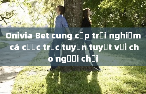 Onivia Bet cung cấp trải nghiệm cá cược trực tuyến tuyệt vời cho người chơi