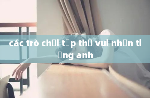 các trò chơi tập thể vui nhộn tiếng anh