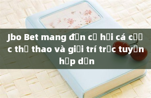 Jbo Bet mang đến cơ hội cá cược thể thao và giải trí trực tuyến hấp dẫn