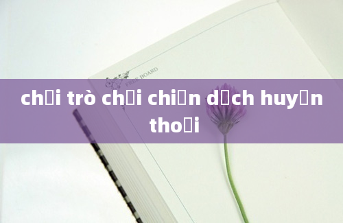 chơi trò chơi chiến dịch huyền thoại