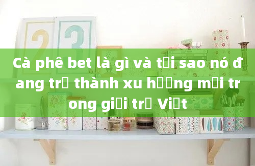 Cà phê bet là gì và tại sao nó đang trở thành xu hướng mới trong giới trẻ Việt