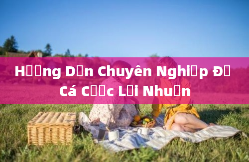 Hướng Dẫn Chuyên Nghiệp Để Cá Cược Lợi Nhuận