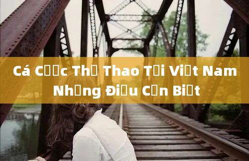 Cá Cược Thể Thao Tại Việt Nam Những Điều Cần Biết