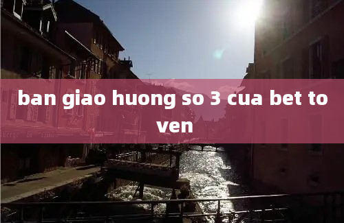 ban giao huong so 3 cua bet to ven