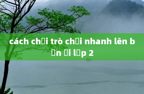 cách chơi trò chơi nhanh lên bạn ơi lớp 2