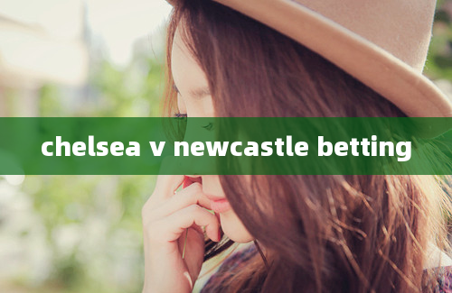 chelsea v newcastle betting