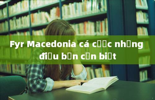 Fyr Macedonia cá cược những điều bạn cần biết