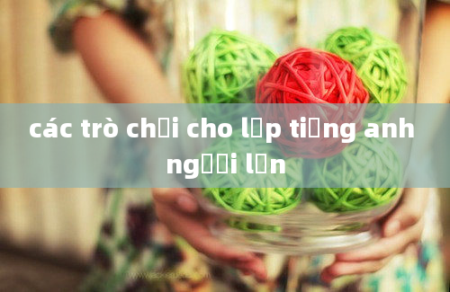 các trò chơi cho lớp tiếng anh người lớn