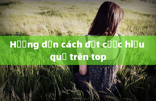 Hướng dẫn cách đặt cược hiệu quả trên top