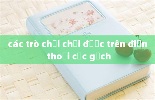 các trò chơi chơi được trên điện thoại cục gạch