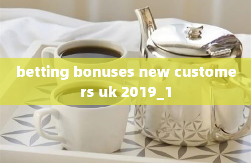 betting bonuses new customers uk 2019_1