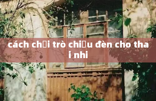 cách chơi trò chiếu đèn cho thai nhi