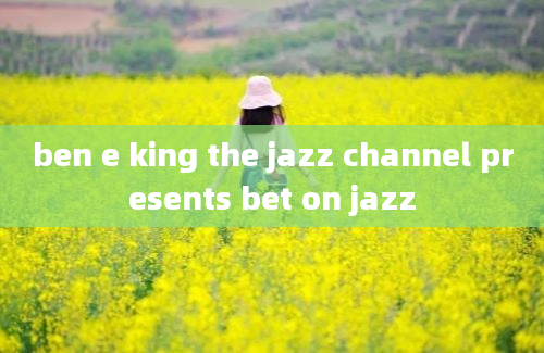 ben e king the jazz channel presents bet on jazz