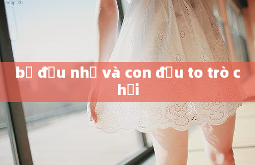 bố đầu nhỏ và con đầu to trò chơi