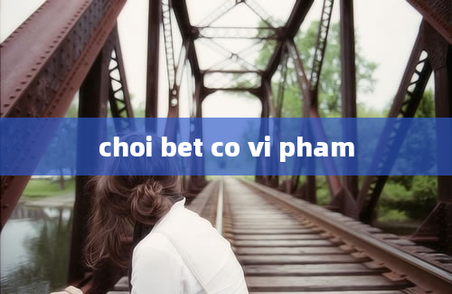 choi bet co vi pham