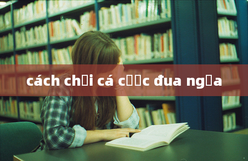 cách chơi cá cược đua ngựa