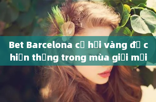 Bet Barcelona cơ hội vàng để chiến thắng trong mùa giải mới