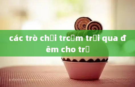 các trò chơi trcắm trại qua đêm cho trẻ