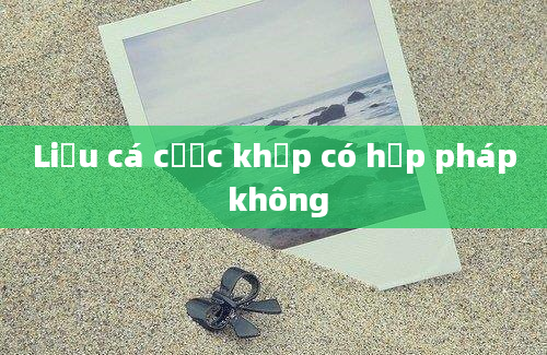 Liệu cá cược khớp có hợp pháp không