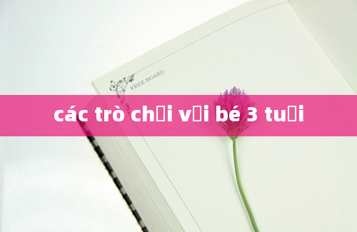 các trò chơi với bé 3 tuổi