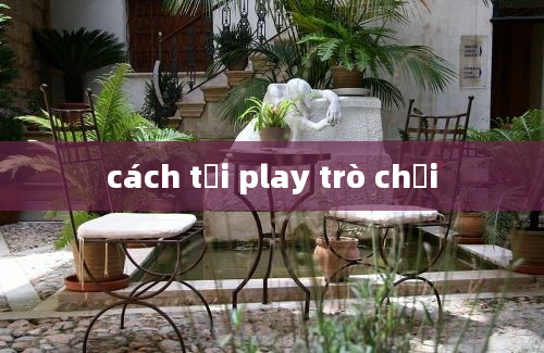 cách tải play trò chơi