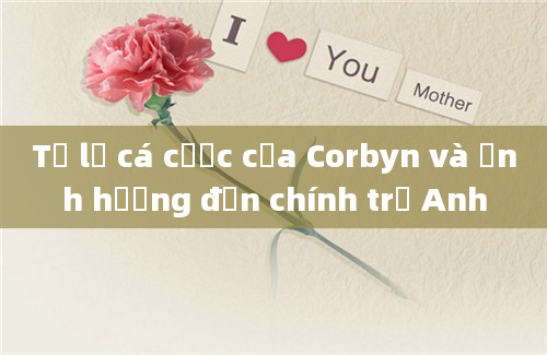 Tỷ lệ cá cược của Corbyn và ảnh hưởng đến chính trị Anh