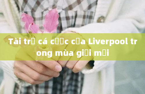 Tài trợ cá cược của Liverpool trong mùa giải mới