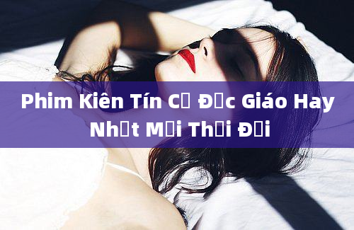 Phim Kiên Tín Cơ Đốc Giáo Hay Nhất Mọi Thời Đại