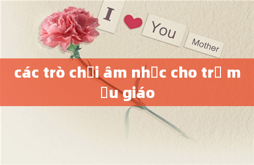 các trò chơi âm nhạc cho trẻ mẫu giáo