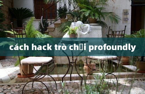 cách hack trò chơi profoundly