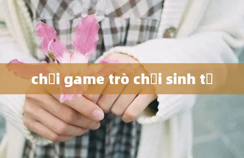 chơi game trò chơi sinh tử