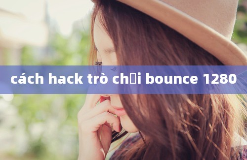 cách hack trò chơi bounce 1280