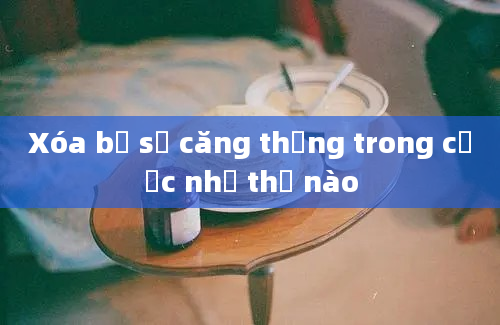 Xóa bỏ sự căng thẳng trong cược như thế nào