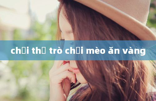 chơi thử trò chơi mèo ăn vàng