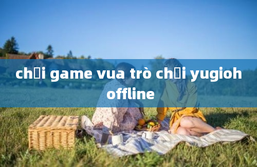 chơi game vua trò chơi yugioh offline