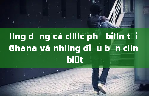 Ứng dụng cá cược phổ biến tại Ghana và những điều bạn cần biết