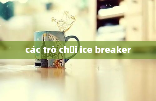 các trò chơi ice breaker