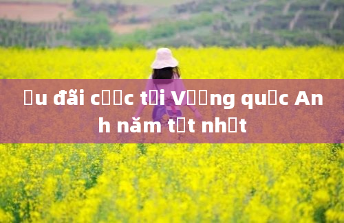 Ưu đãi cược tại Vương quốc Anh năm tốt nhất