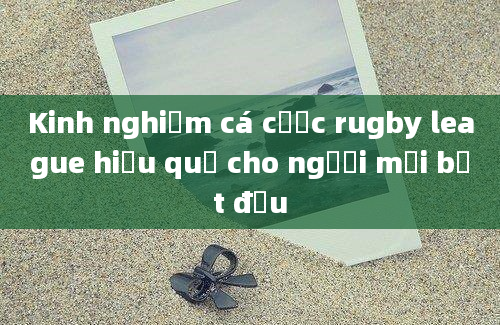 Kinh nghiệm cá cược rugby league hiệu quả cho người mới bắt đầu