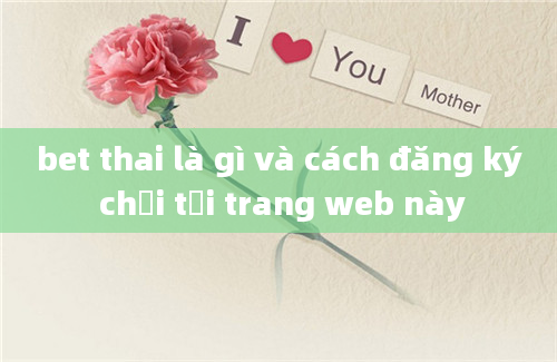 bet thai là gì và cách đăng ký chơi tại trang web này